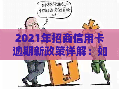 2021年招商信用卡逾期新政策详解：如何应对、处理和避免逾期后果