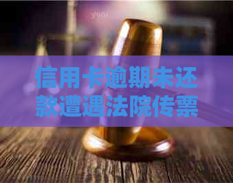 信用卡逾期未还款遭遇法院传票，如何妥善应对解决？