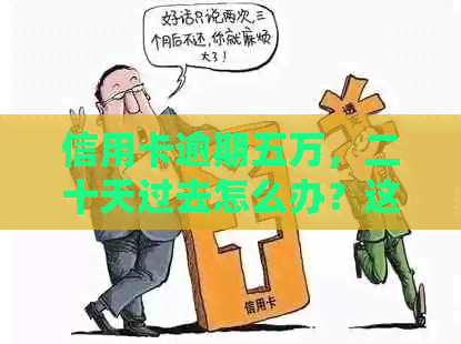 信用卡逾期五万，二十天过去怎么办？这里有解决方案和建议！