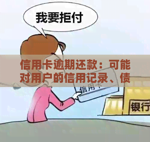 信用卡逾期还款：可能对用户的信用记录、债务和金融状况产生严重影响