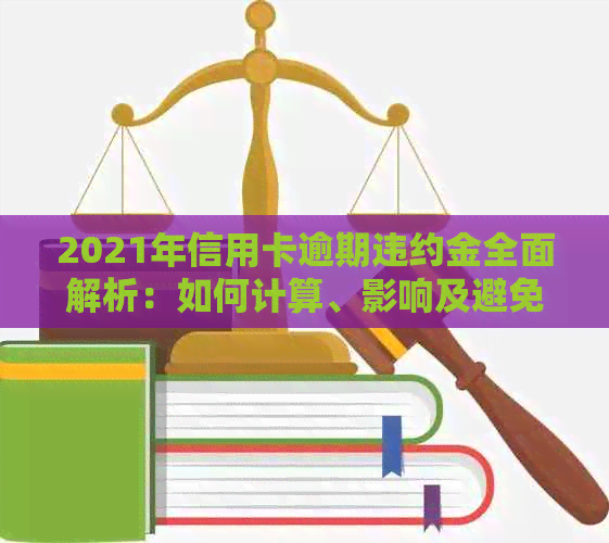 2021年信用卡逾期违约金全面解析：如何计算、影响及避免逾期？