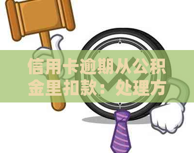 信用卡逾期从公积金里扣款：处理方法、影响及提取