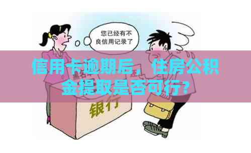 信用卡逾期后，住房公积金提取是否可行？