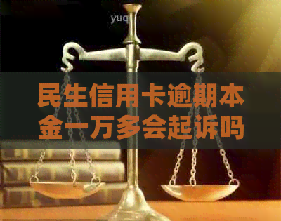 民生信用卡逾期本金一万多会起诉吗？怎么协商还款？欠款一年半要起诉我吗？