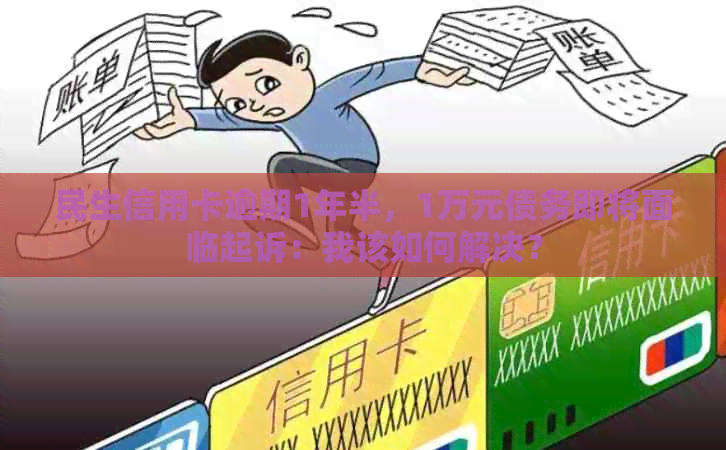 民生信用卡逾期1年半，1万元债务即将面临起诉：我该如何解决？