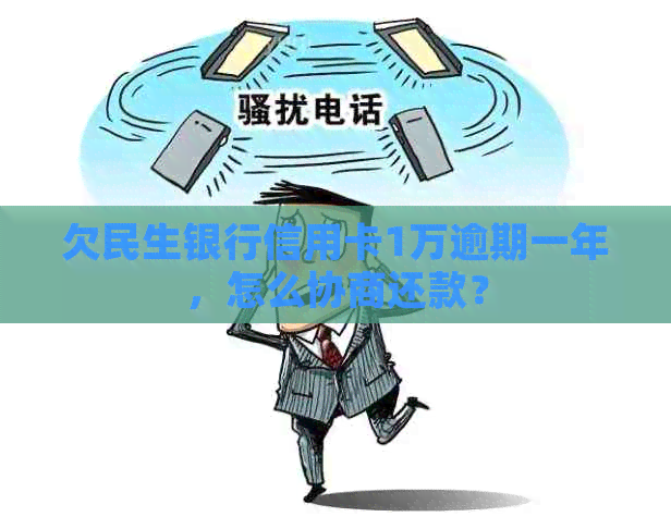 欠民生银行信用卡1万逾期一年，怎么协商还款？