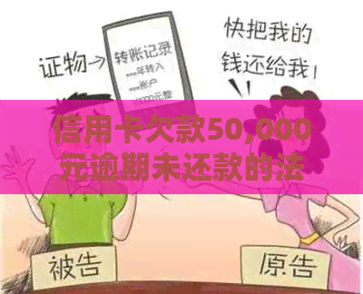 信用卡欠款50,000元逾期未还款的法律后果与判刑时长