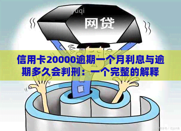 信用卡20000逾期一个月利息与逾期多久会判刑：一个完整的解释