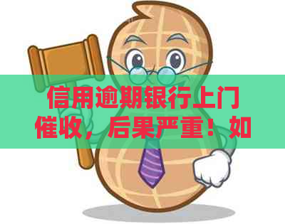 信用逾期银行上门，后果严重！如何应对？