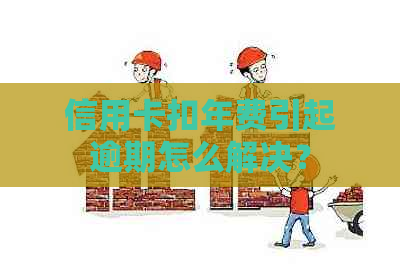 信用卡扣年费引起逾期怎么解决？