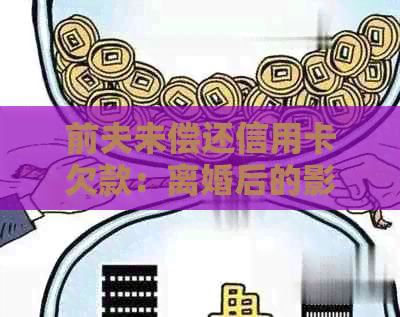 前夫未偿还信用卡欠款：离婚后的影响与应对策略