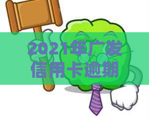 2021年广发信用卡逾期新法规：解读与变化