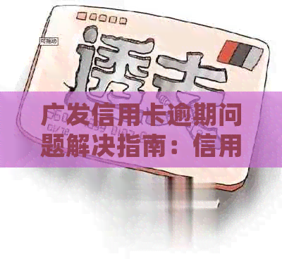 广发信用卡逾期问题解决指南：信用修复与银行处理策略