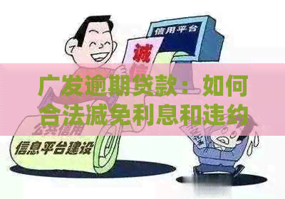 广发逾期贷款：如何合法减免利息和违约金？探索解决逾期问题的所有途径