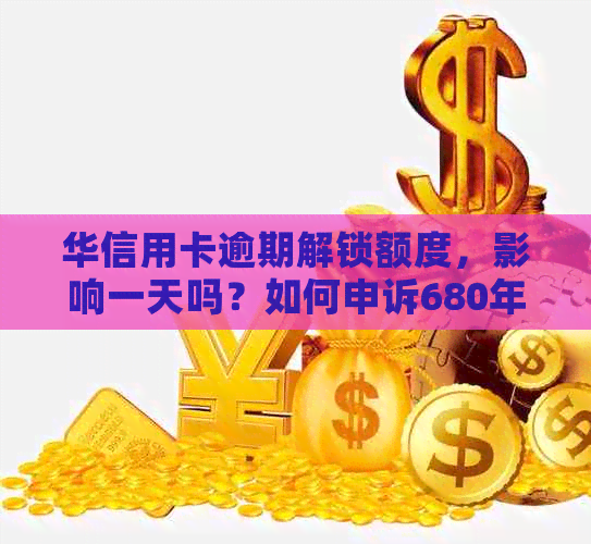 华信用卡逾期解锁额度，影响一天吗？如何申诉680年费？