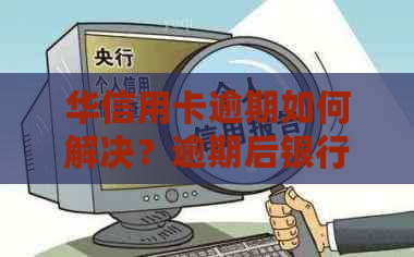 华信用卡逾期如何解决？逾期后银行卡解锁方法与注意事项