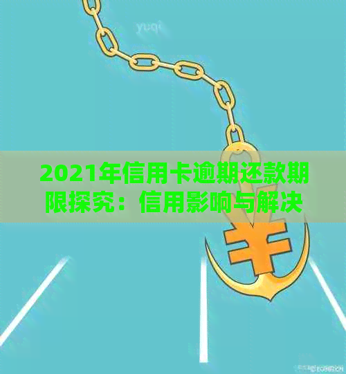 2021年信用卡逾期还款期限探究：信用影响与解决策略