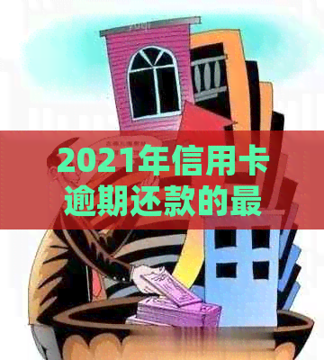 2021年信用卡逾期还款的更低金额及可能的法律后果：您需要了解的一切