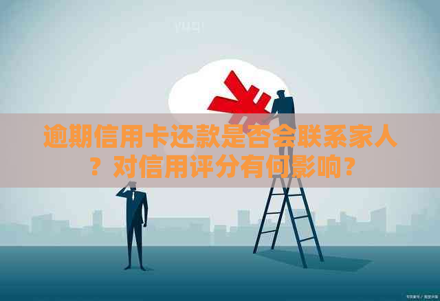 逾期信用卡还款是否会联系家人？对信用评分有何影响？