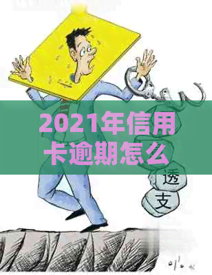 2021年信用卡逾期怎么办：政策、后果与办理指南