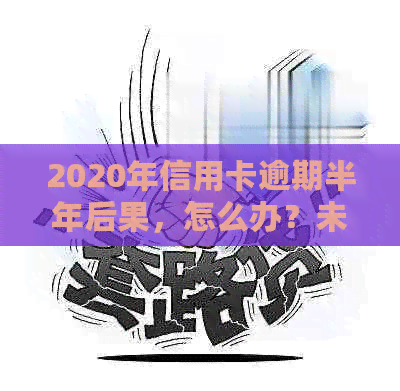 2020年信用卡逾期半年后果，怎么办？未还会坐牢吗？