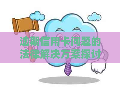 逾期信用卡问题的法律解决方案探讨：法务部门如何介入并处理？