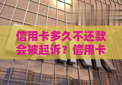 信用卡多久不还款会被起诉？信用卡多久可以办下来？信用卡多久还款一次？