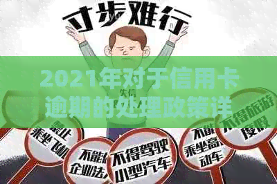 2021年对于信用卡逾期的处理政策详解：逾期后的最新处理情况与相关规定