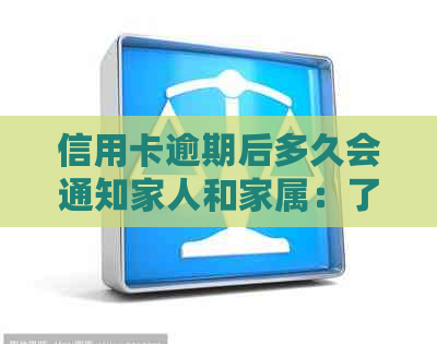 信用卡逾期后多久会通知家人和家属：了解详情及应对策略