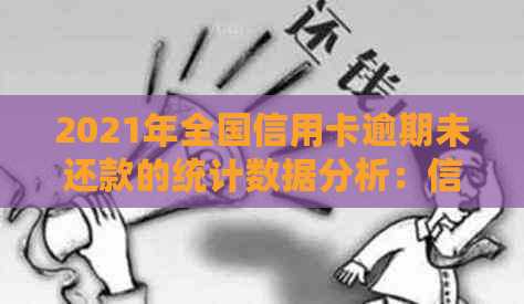 2021年全国信用卡逾期未还款的统计数据分析：信用状况的影响与应对策略