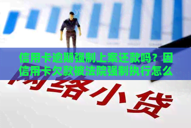 信用卡逾期强制上案还款吗？因信用卡欠款被法院强制执行怎么办？