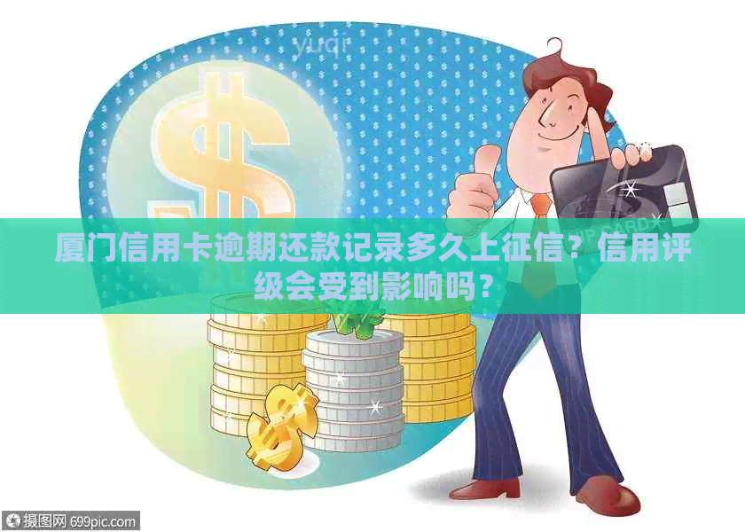 厦门信用卡逾期还款记录多久上？信用评级会受到影响吗？