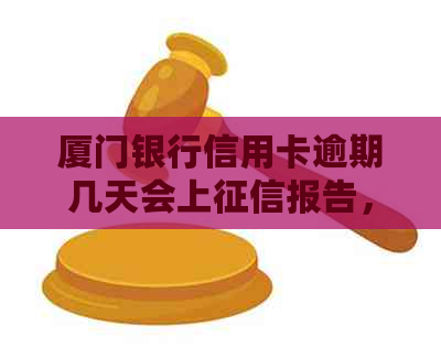 厦门银行信用卡逾期几天会上报告，如何处理？