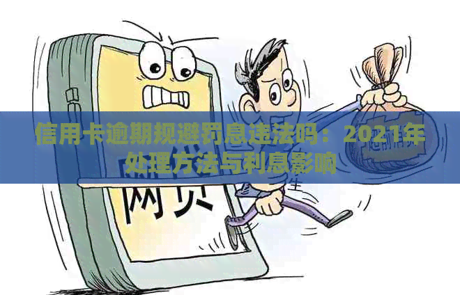 信用卡逾期规避罚息违法吗：2021年处理方法与利息影响