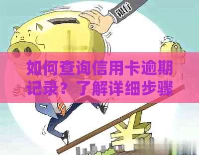 如何查询信用卡逾期记录？了解详细步骤和注意事项，解决您的疑虑