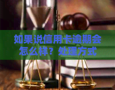 如果说信用卡逾期会怎么样？处理方式是什么？