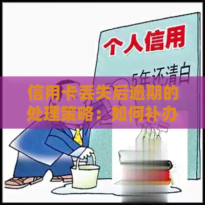 信用卡丢失后逾期的处理策略：如何补办并尽快解决逾期问题