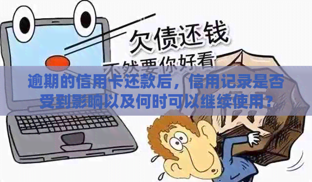 逾期的信用卡还款后，信用记录是否受到影响以及何时可以继续使用？