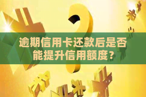 逾期信用卡还款后是否能提升信用额度？