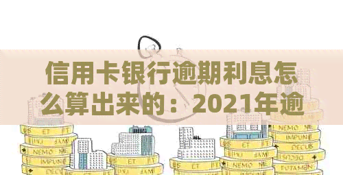 信用卡银行逾期利息怎么算出来的：2021年逾期罚息及逾期利息详细计算方法