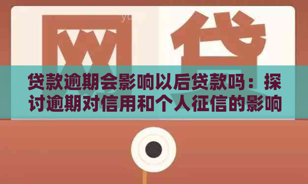 贷款逾期会影响以后贷款吗：探讨逾期对信用和个人的影响