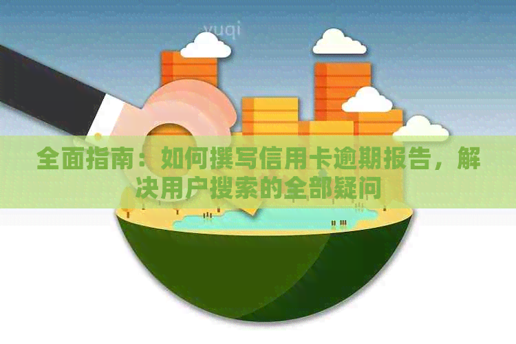 全面指南：如何撰写信用卡逾期报告，解决用户搜索的全部疑问