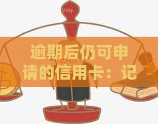 逾期后仍可申请的信用卡：记录影响与解决方案