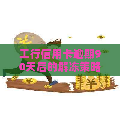 工行信用卡逾期90天后的解冻策略：信用修复全指南