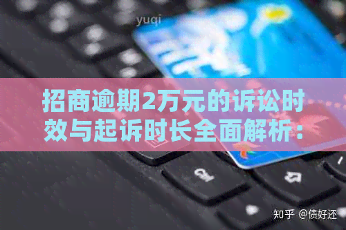 招商逾期2万元的诉讼时效与起诉时长全面解析：如何避免被起诉及应对措