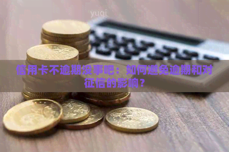 信用卡不逾期没事吧：如何避免逾期和对的影响？