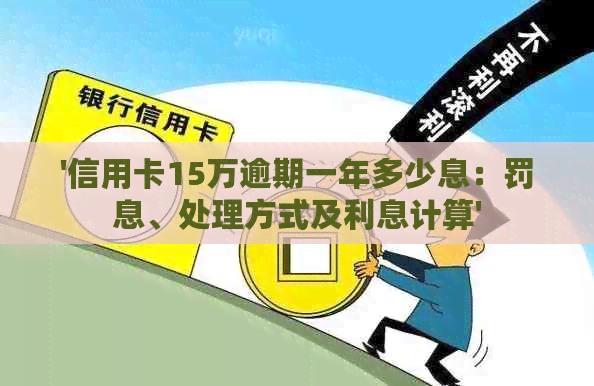 '信用卡15万逾期一年多少息：罚息、处理方式及利息计算'