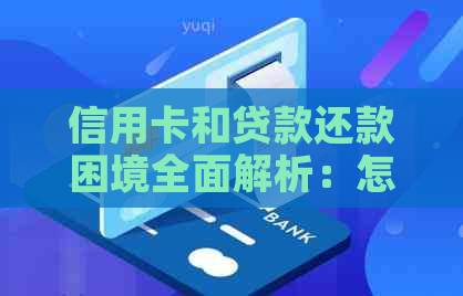 信用卡和贷款还款困境全面解析：怎么办才能摆脱债务压力？