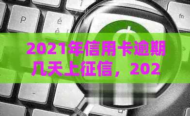 2021年信用卡逾期几天上，2021年信用卡逾期几天会被起诉。