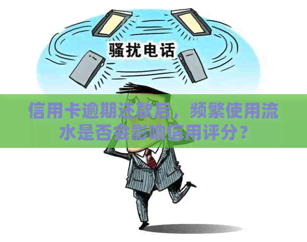 信用卡逾期还款后，频繁使用流水是否会影响信用评分？